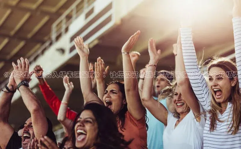 米乐yy易游体育App下载荣信文化《小学生运动会入场表演足球》：让您见证小选手精彩表演的运动会开场秀