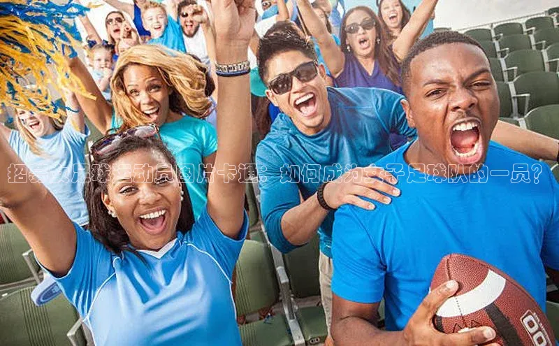 米乐yy易游体育官网顺丰招募女足球运动员图片卡通：如何成为女子足球队的一员？