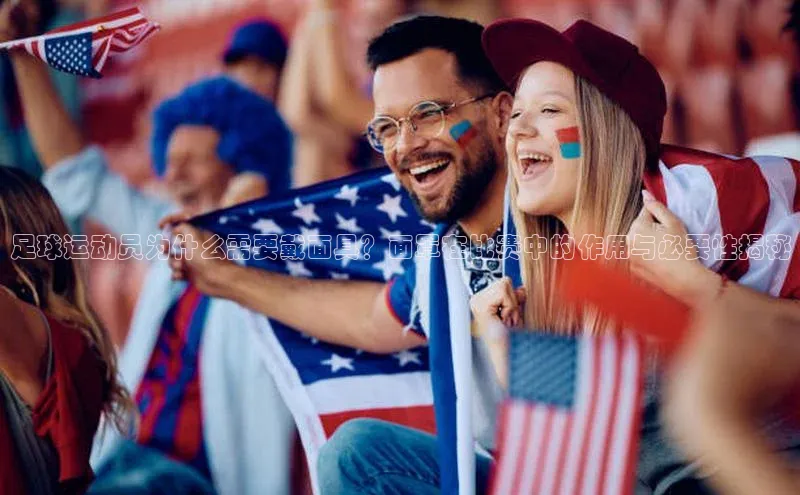 易游体育app官方下载知乎足球运动员为什么需要戴面具？面罩在比赛中的作用与必要性揭秘