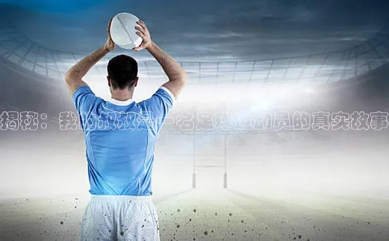 米乐·M6官网蓝色光标揭秘：我的叔叔是一名足球运动员的真实故事