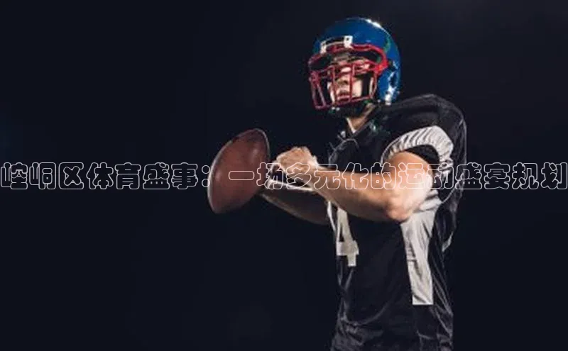 YY易游体育app下载歌力思崆峒区体育盛事：一场多元化的运动盛宴规划