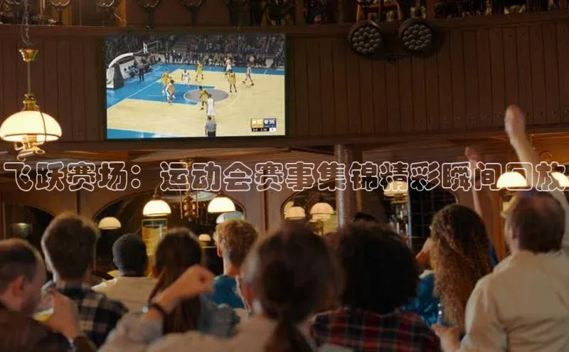 飞跃赛场：运动会赛事集锦精彩瞬间回放