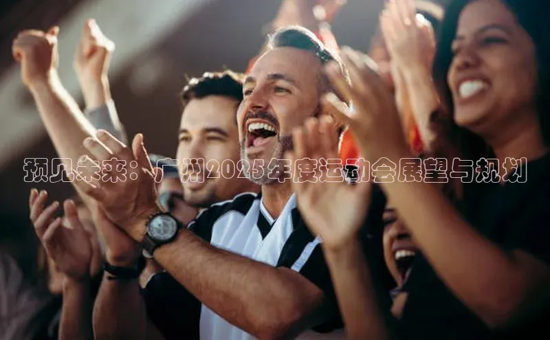 预见未来：广州2025年度运动会展望与规划