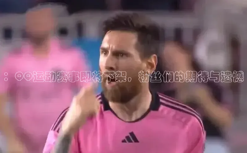 ：QQ运动赛事即将下架，粉丝们的期待与遗憾