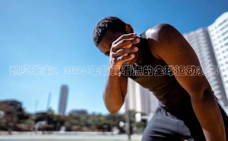 预见未来：2024年最具看点的全球运动赛事