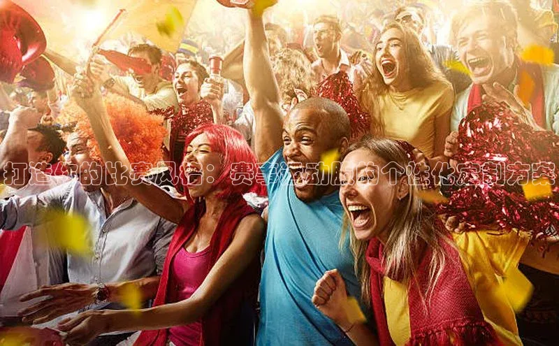 打造你的比赛风格：赛事运动服的个性化定制方案