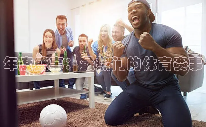 年度盛事：最热门的体育赛事