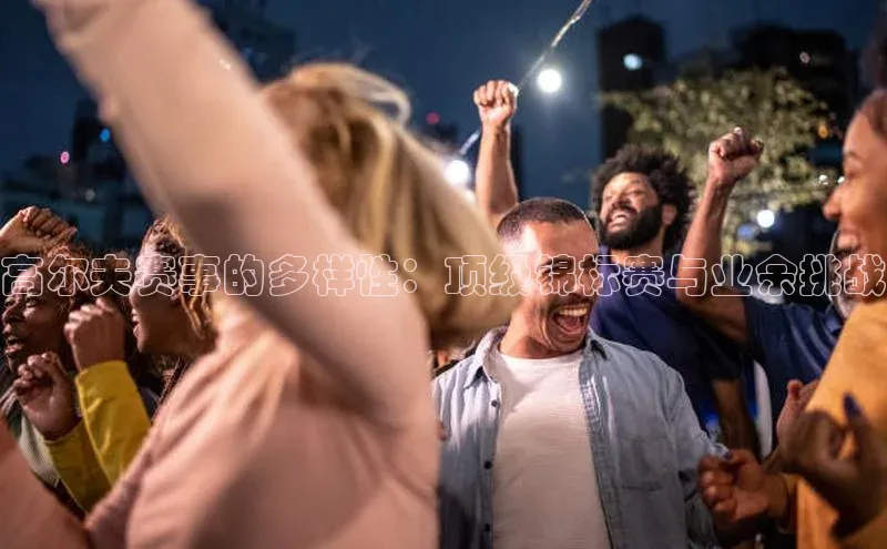 高尔夫赛事的多样性：顶级锦标赛与业余挑战