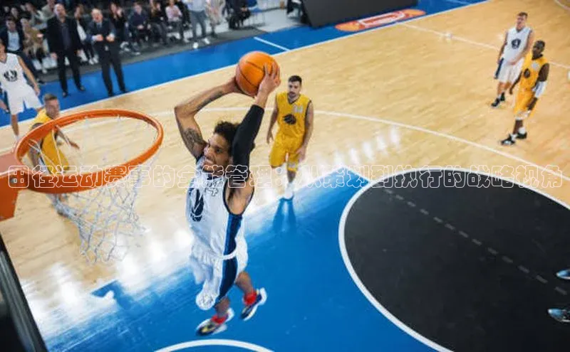 田径运动赛事的全能管理：从策划到执行的战略视角