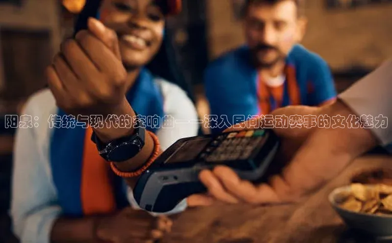 阳泉：传统与现代的交响曲——深入民间运动赛事的文化魅力