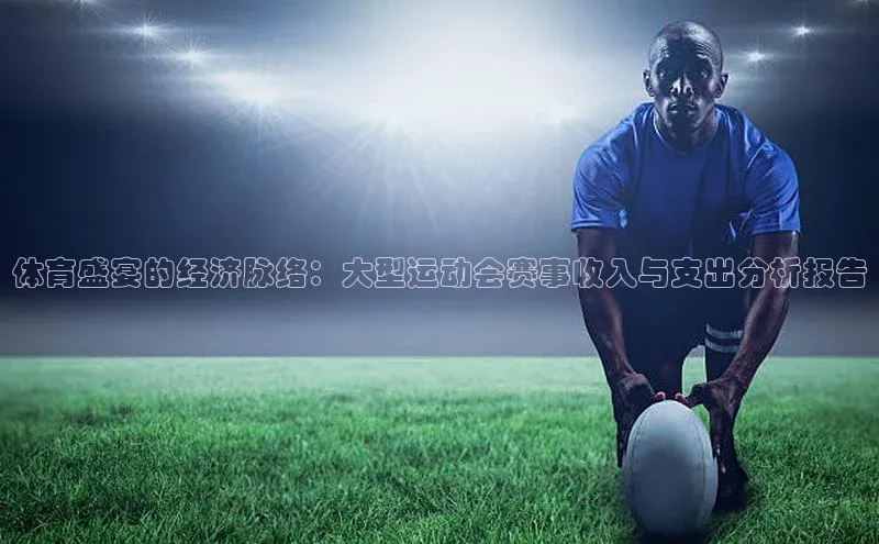 体育盛宴的经济脉络：大型运动会赛事收入与支出分析报告