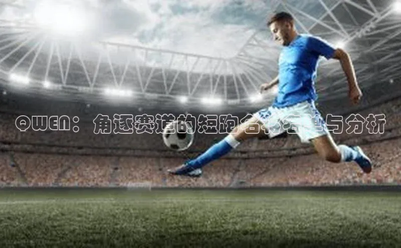 QWEN：角逐赛道的短跑名将名单与分析