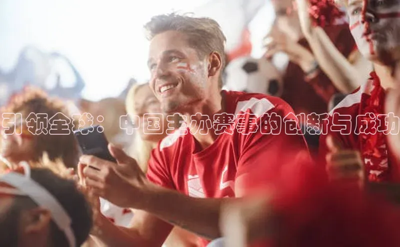引领全球：中国主办赛事的创新与成功