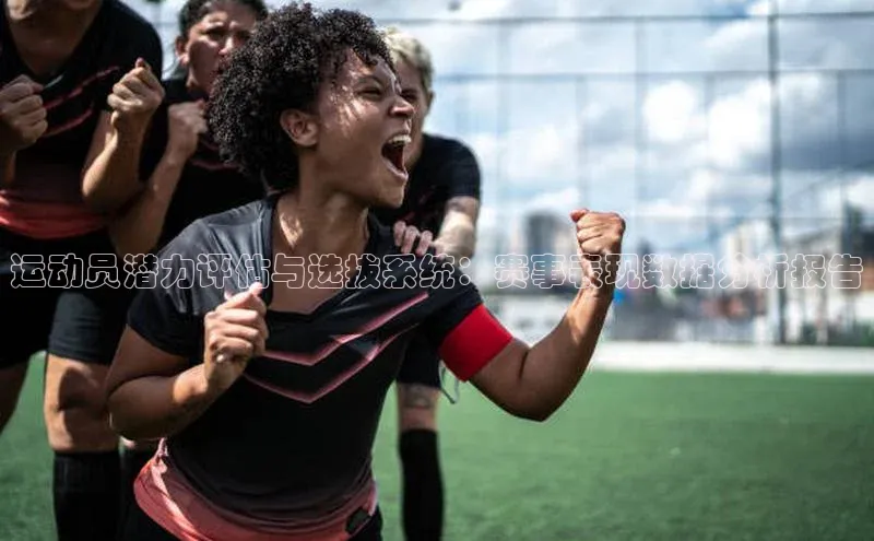 运动员潜力评估与选拔系统：赛事表现数据分析报告