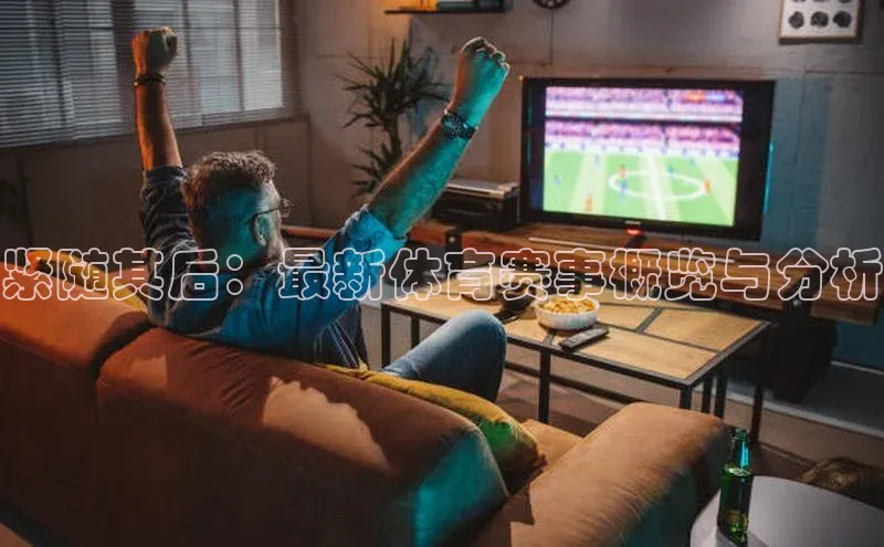 紧随其后：最新体育赛事概览与分析