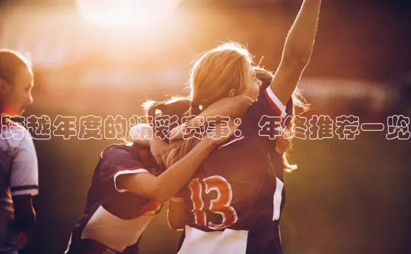 跨越年度的精彩赛事：年终推荐一览