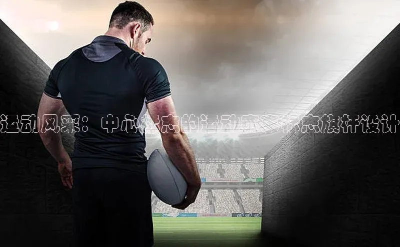 运动风采：中心标志的运动赛事标志旗杆设计