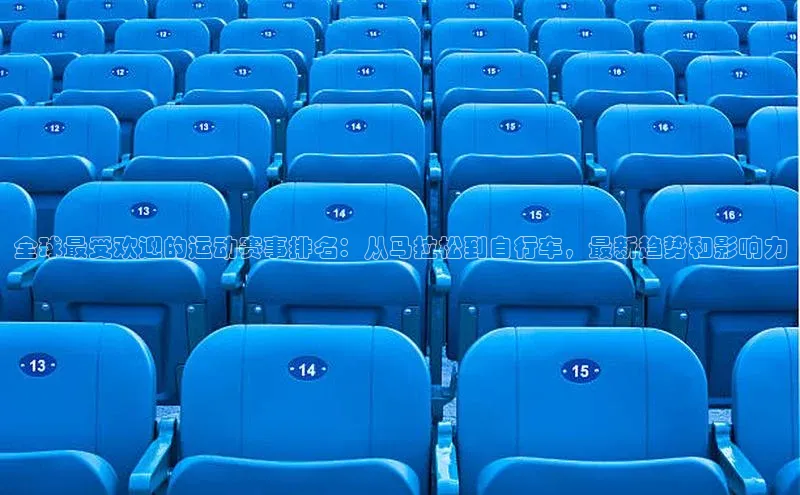 全球最受欢迎的运动赛事排名：从马拉松到自行车，最新趋势和影响力