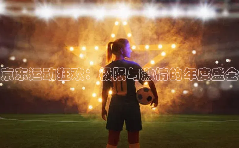 京东运动狂欢：极限与激情的年度盛会