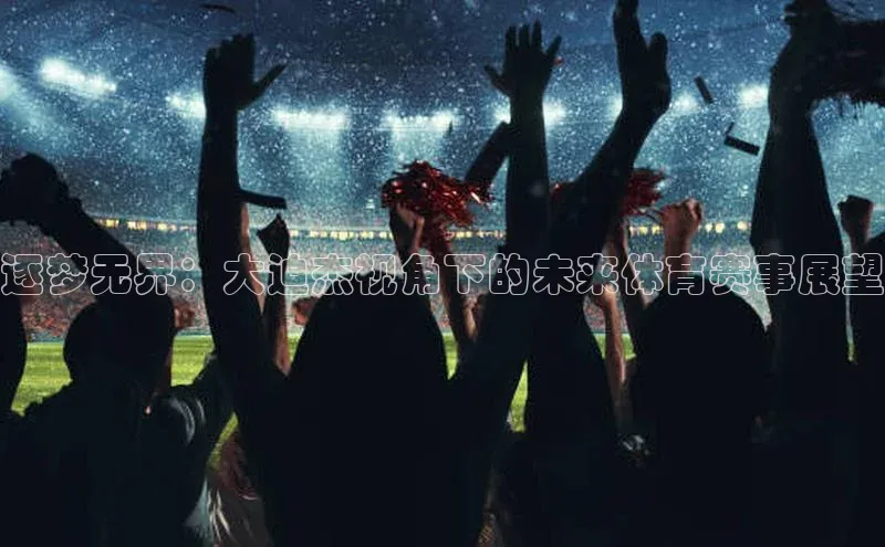 逐梦无界：大迫杰视角下的未来体育赛事展望