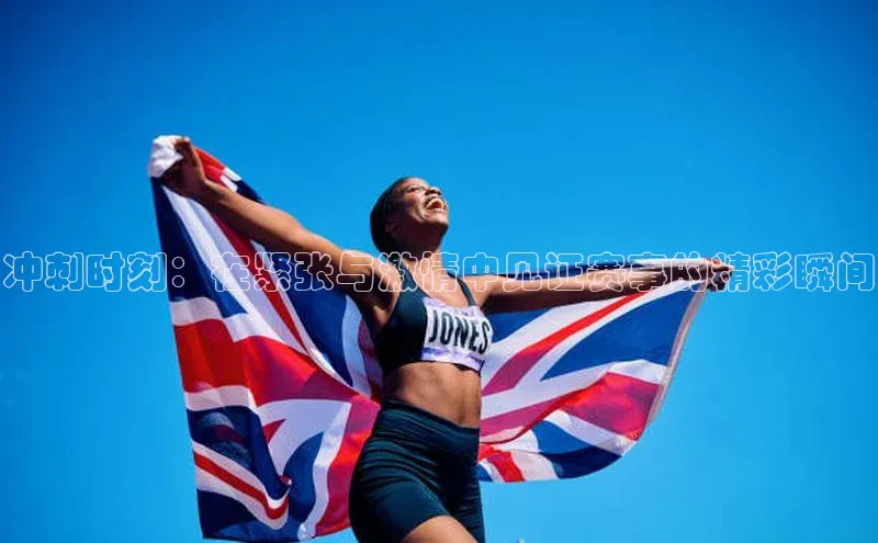 冲刺时刻：在紧张与激情中见证赛事的精彩瞬间