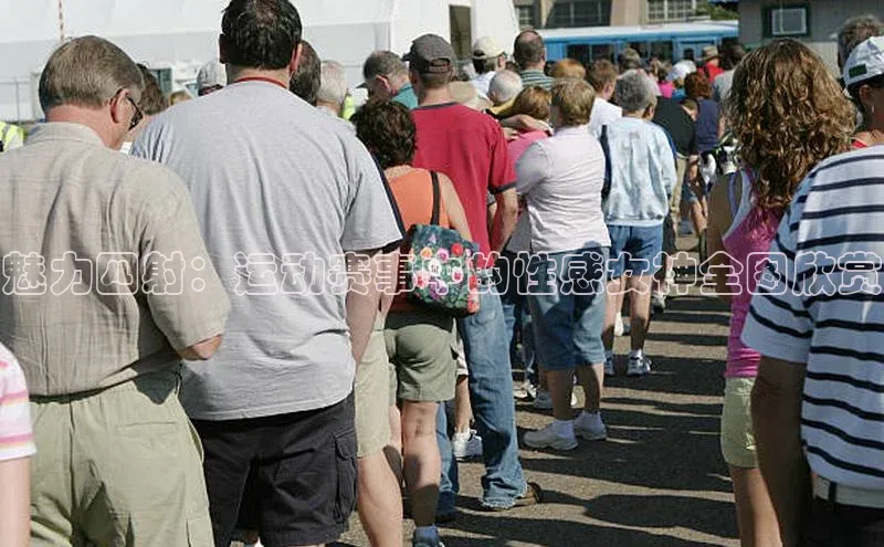 魅力四射：运动赛事中的性感女神全图欣赏