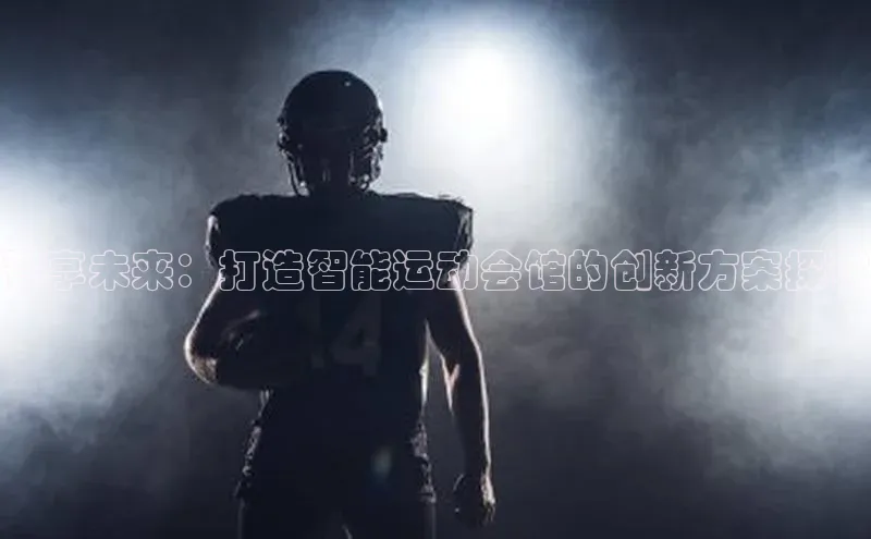 智享未来：打造智能运动会馆的创新方案探讨