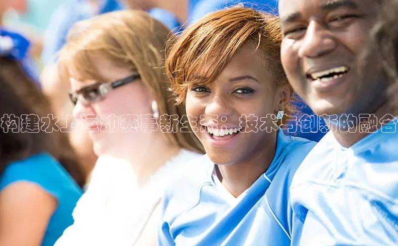 构建水上运动赛事新生态：技术与创新的融合