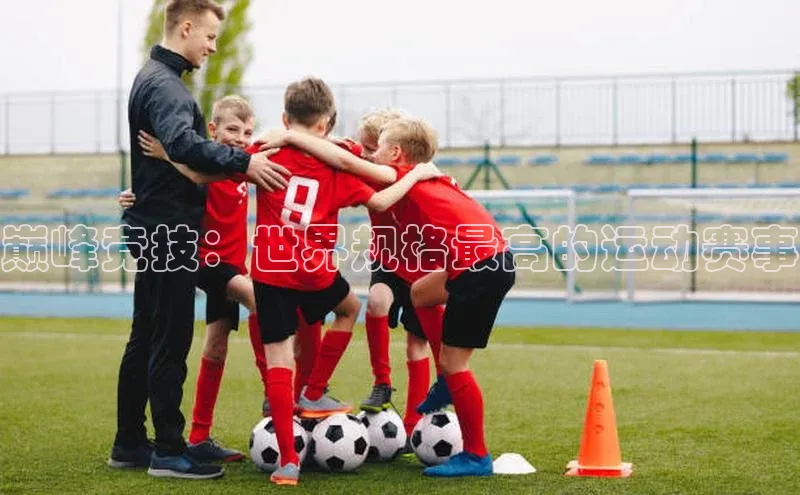 巅峰竞技：世界规格最高的运动赛事