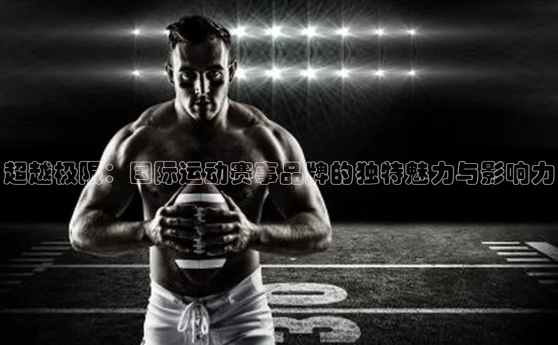 超越极限：国际运动赛事品牌的独特魅力与影响力
