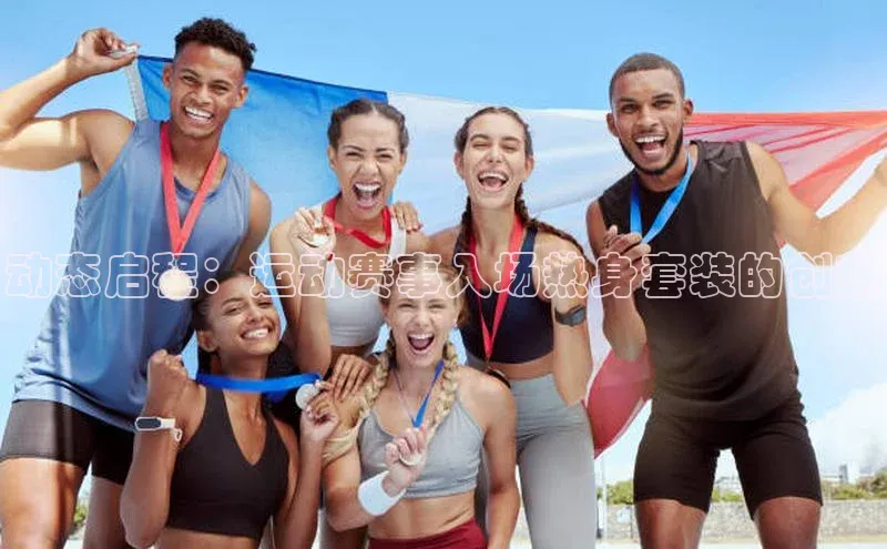 动态启程：运动赛事入场热身套装的创新