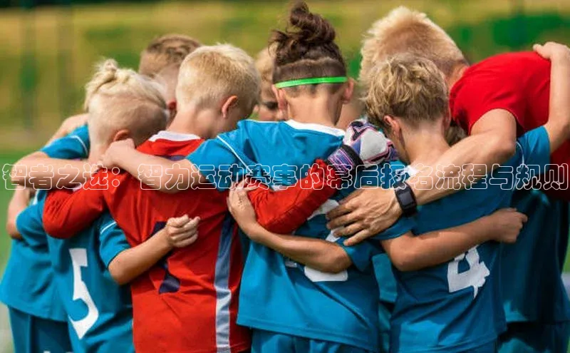 智者之选：智力运动赛事的幕后报名流程与规则