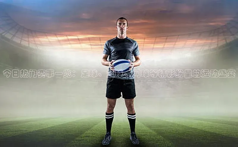 今日热门赛事一览：足球、篮球、网球等精彩纷呈的运动盛宴