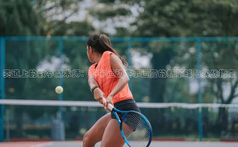 赛道上的数字魔术师：赛车运动赛事运营的新策略与实战指南