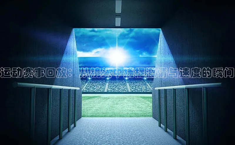 运动赛事回放：从镜头中捕捉激情与速度的瞬间