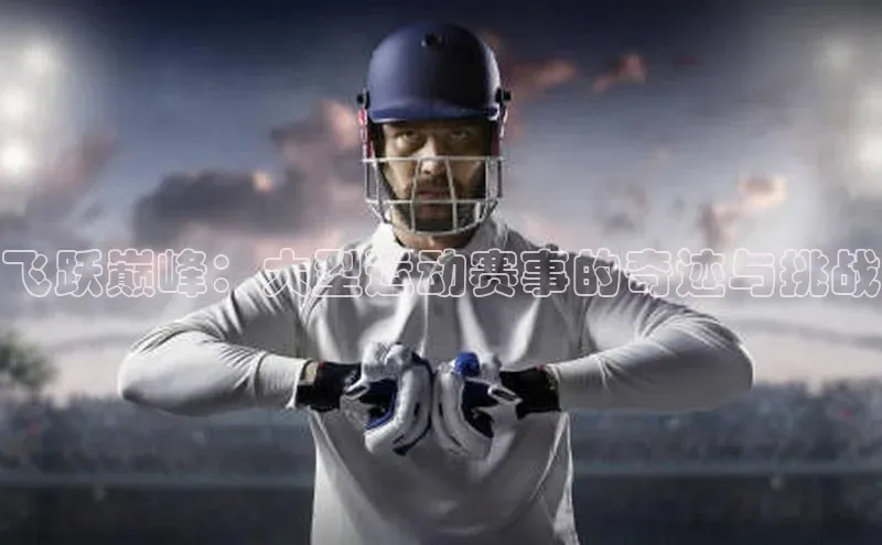 飞跃巅峰：大型运动赛事的奇迹与挑战