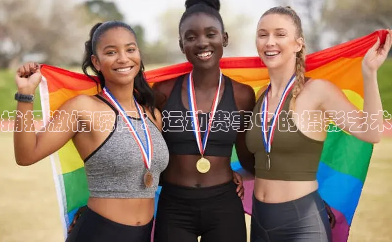捕捉激情瞬间：运动赛事中的摄影艺术
