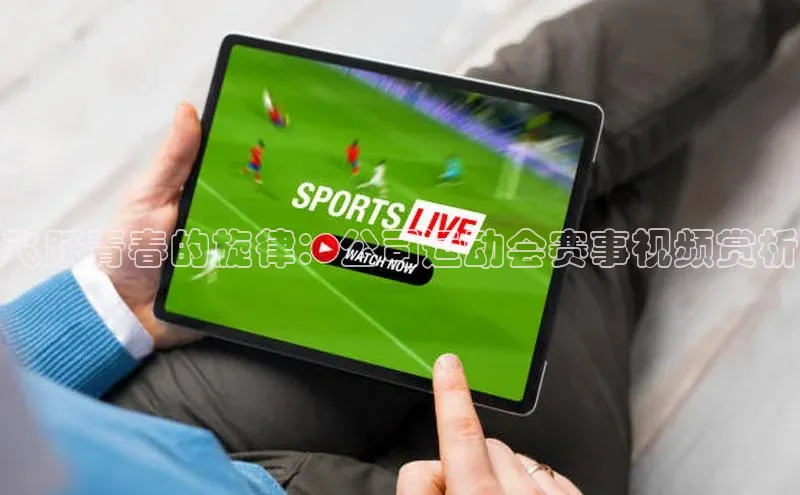 飞跃青春的旋律：公司运动会赛事视频赏析