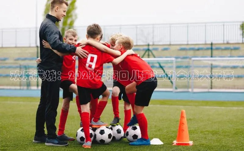 欢乐满城：2023年海口儿童运动会盛大开幕