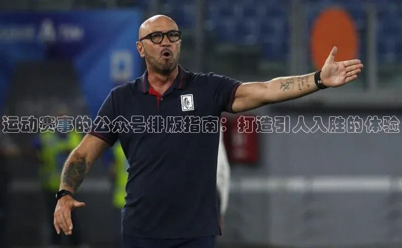 运动赛事的公众号排版指南：打造引人入胜的体验