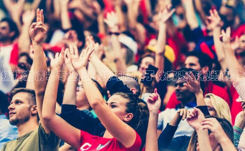 捕捉激情：专业摄像技巧应用于体育赛事视频制作