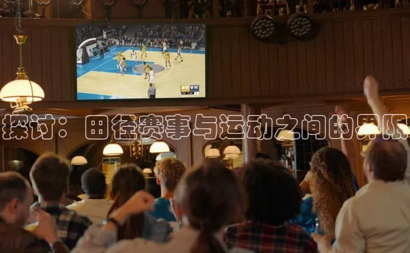 探讨：田径赛事与运动之间的界限