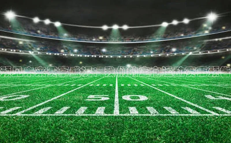 预见未来赛事盛况：我们的定向运动赛事预告