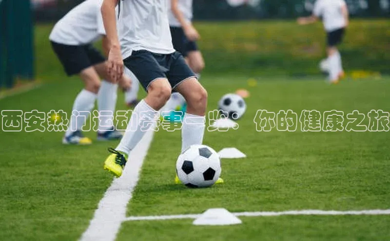 西安热门运动赛事一览：你的健康之旅