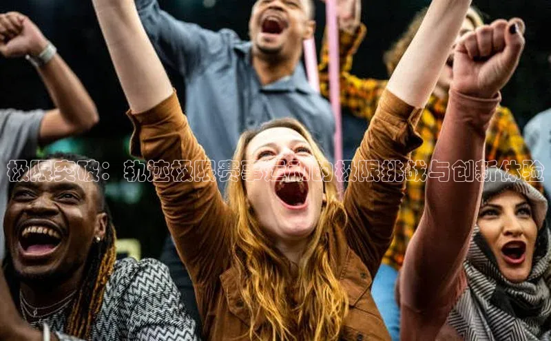 极限突破：轨迹极限赛事运动的极限挑战与创新体验