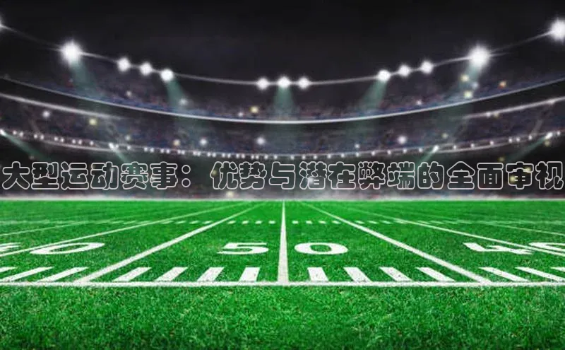 大型运动赛事：优势与潜在弊端的全面审视